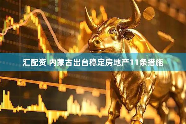 汇配资 内蒙古出台稳定房地产11条措施