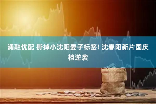 涌融优配 撕掉小沈阳妻子标签! 沈春阳新片国庆档逆袭