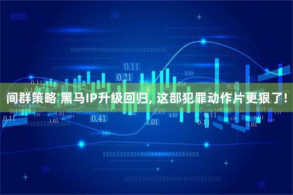 间群策略 黑马IP升级回归, 这部犯罪动作片更狠了!