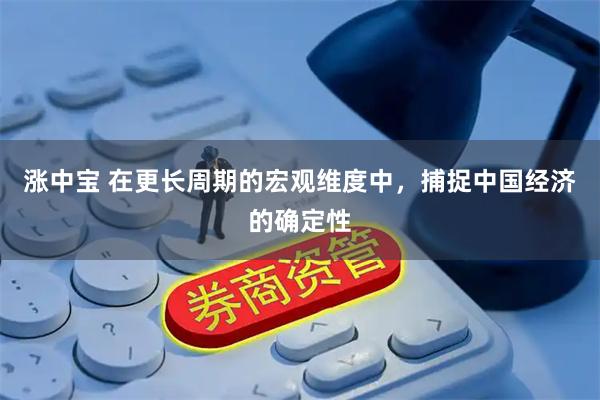 涨中宝 在更长周期的宏观维度中，捕捉中国经济的确定性
