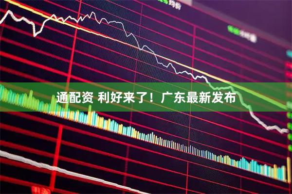 通配资 利好来了！广东最新发布