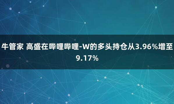 牛管家 高盛在哔哩哔哩-W的多头持仓从3.96%增至9.17%