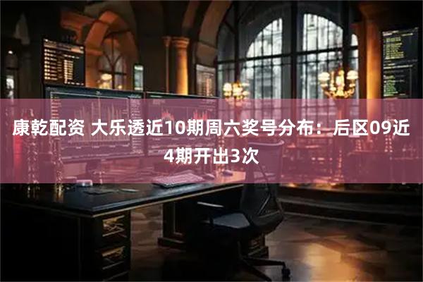 康乾配资 大乐透近10期周六奖号分布：后区09近4期开出3次