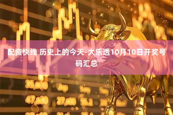 配资快线 历史上的今天-大乐透10月10日开奖号码汇总