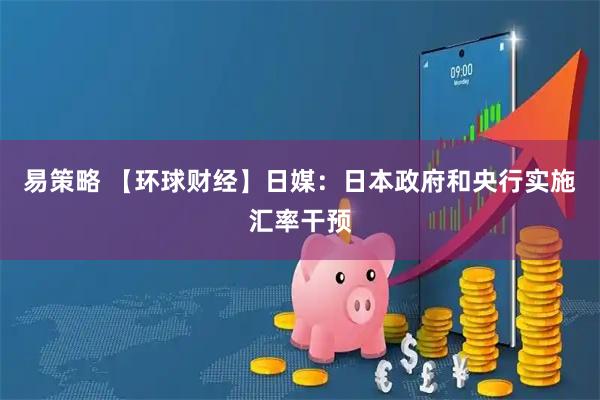 易策略 【环球财经】日媒：日本政府和央行实施汇率干预