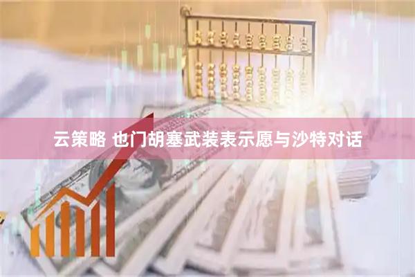 云策略 也门胡塞武装表示愿与沙特对话