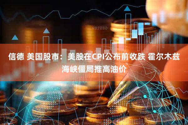 信德 美国股市：美股在CPI公布前收跌 霍尔木兹海峡僵局推高油价